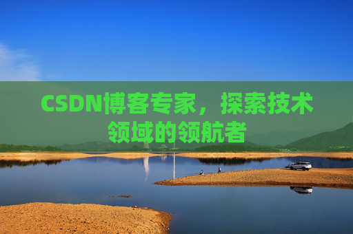 CSDN博客专家，探索技术领域的领航者